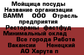 Мойщица посуды › Название организации ­ ВАММ  , ООО › Отрасль предприятия ­ Рестораны, фастфуд › Минимальный оклад ­ 15 000 - Все города Работа » Вакансии   . Ненецкий АО,Харута п.